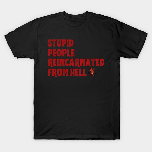 Stupid People Reincarnated From Hell T-Shirt by BloomInOctober